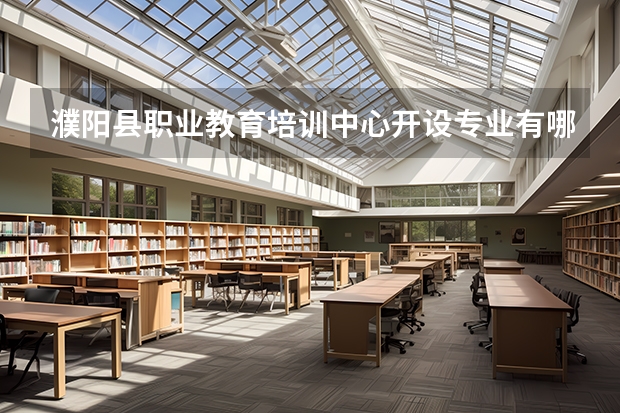 濮阳县职业教育培训中心开设专业有哪些 招多少人