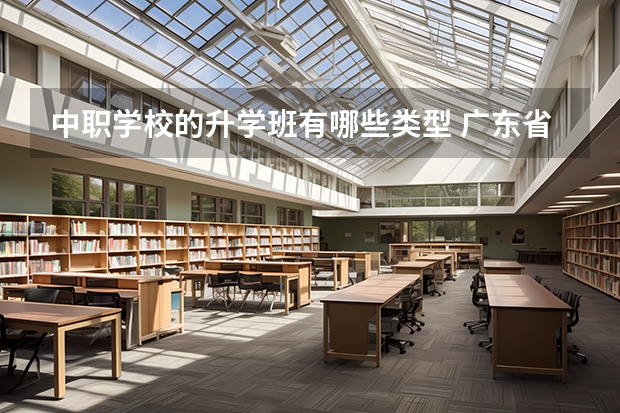 中职学校的升学班有哪些类型 广东省国家级重点中职学校名单