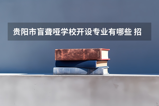 贵阳市盲聋哑学校开设专业有哪些 招多少人