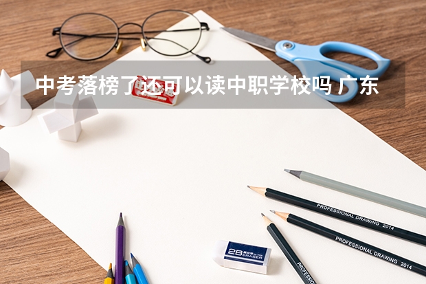 中考落榜了还可以读中职学校吗 广东省国家级重点中职学校名单