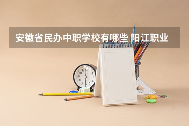 安徽省民办中职学校有哪些 阳江职业技术学院对口中职学校自主招生三二分段选拔考核《模具设计与制造专业技能》考试大纲