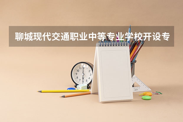 聊城现代交通职业中等专业学校开设专业有哪些 招多少人