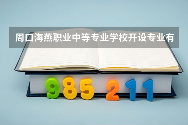 周口海燕职业中等专业学校开设专业有哪些 招多少人