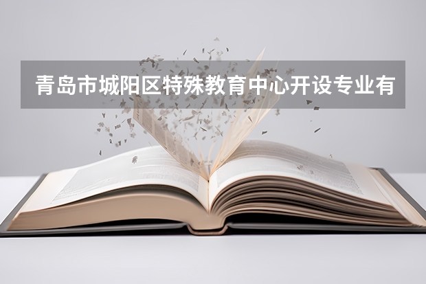 青岛市城阳区特殊教育中心开设专业有哪些 招多少人