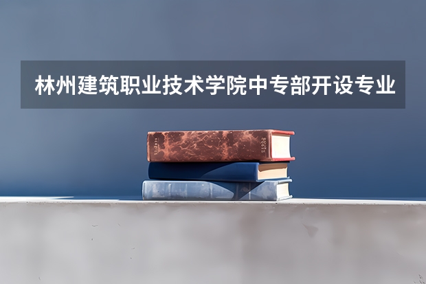 林州建筑职业技术学院中专部开设专业有哪些 招多少人