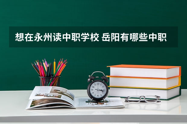 想在永州读中职学校 岳阳有哪些中职学校开设电子商务专业
