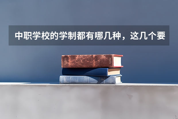 中职学校的学制都有哪几种，这几个要清楚 陕西省公办中职学校有哪些