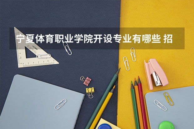 宁夏体育职业学院开设专业有哪些 招多少人