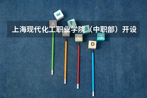上海现代化工职业学院（中职部）开设专业有哪些 招多少人