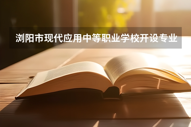 浏阳市现代应用中等职业学校开设专业有哪些 招多少人