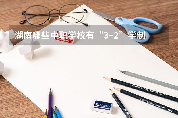 湖南哪些中职学校有“3+2”学制 北京市民办中职学校有哪些
