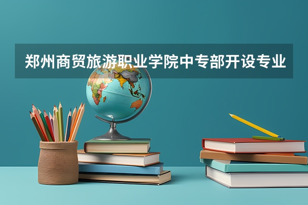 郑州商贸旅游职业学院中专部开设专业有哪些 招多少人