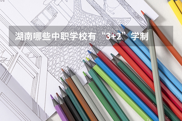 湖南哪些中职学校有“3+2”学制 江苏省公办中职学校有哪些