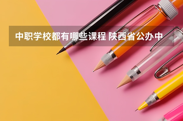 中职学校都有哪些课程 陕西省公办中职学校有哪些