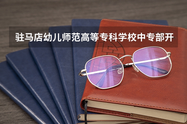 驻马店幼儿师范高等专科学校中专部开设专业有哪些 招多少人