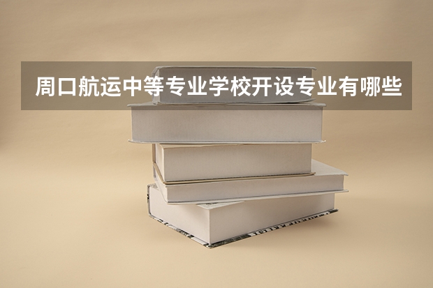 周口航运中等专业学校开设专业有哪些 招多少人