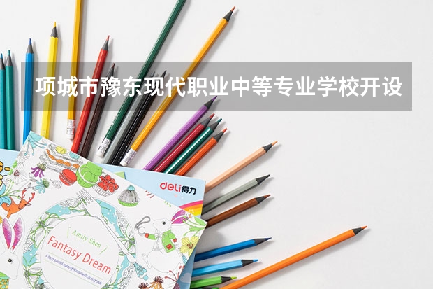 项城市豫东现代职业中等专业学校开设专业有哪些 招多少人