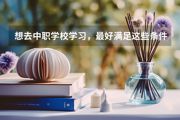 想去中职学校学习，最好满足这些条件 甘肃省公办中职学校有哪些