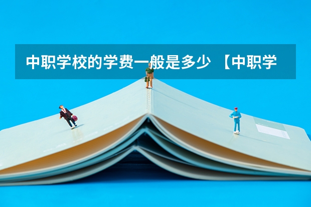 中职学校的学费一般是多少 【中职学校名单】