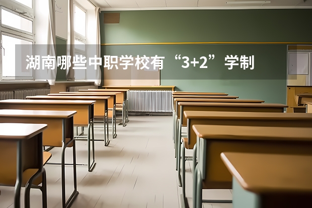湖南哪些中职学校有“3+2”学制 安徽省民办中职学校排名