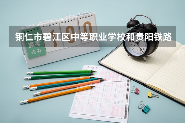 铜仁市碧江区中等职业学校和贵阳铁路工程学校哪个好
