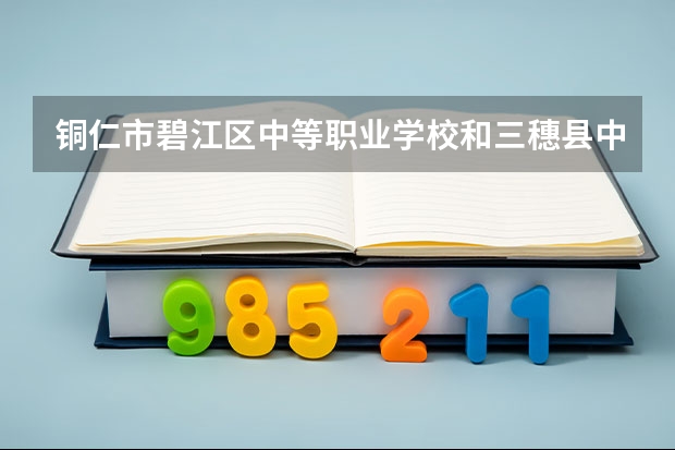 铜仁市碧江区中等职业学校和三穗县中等职业学校哪个好