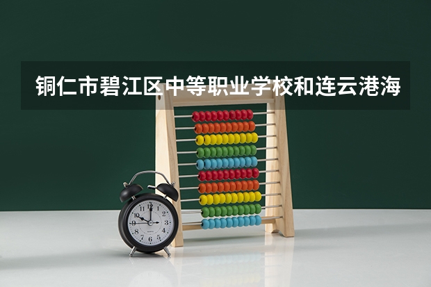 铜仁市碧江区中等职业学校和连云港海州中等专业学校哪个好