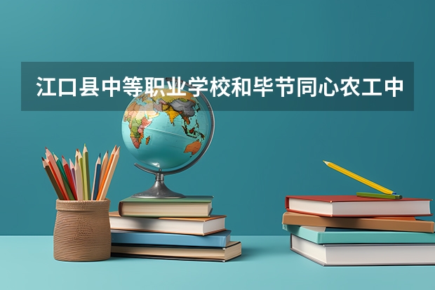 江口县中等职业学校和毕节同心农工中等职业技术学校哪个好