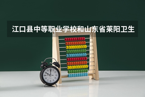 江口县中等职业学校和山东省莱阳卫生学校哪个好