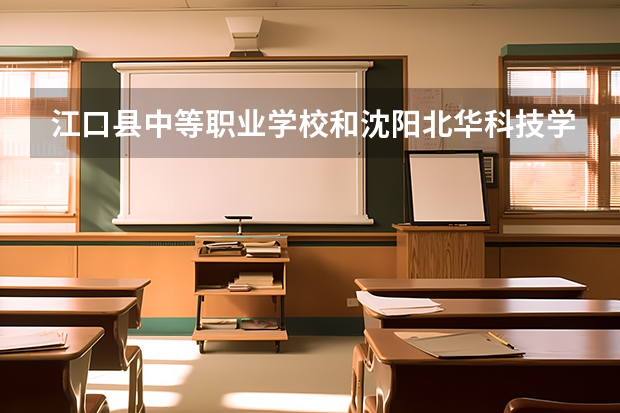 江口县中等职业学校和沈阳北华科技学校哪个好