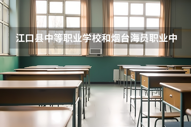 江口县中等职业学校和烟台海员职业中等专业学校哪个好