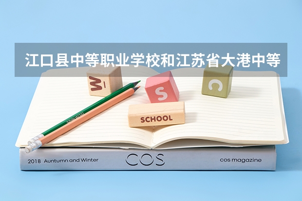江口县中等职业学校和江苏省大港中等专业学校哪个好