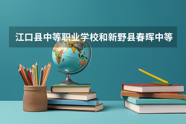 江口县中等职业学校和新野县春晖中等职业学校哪个好