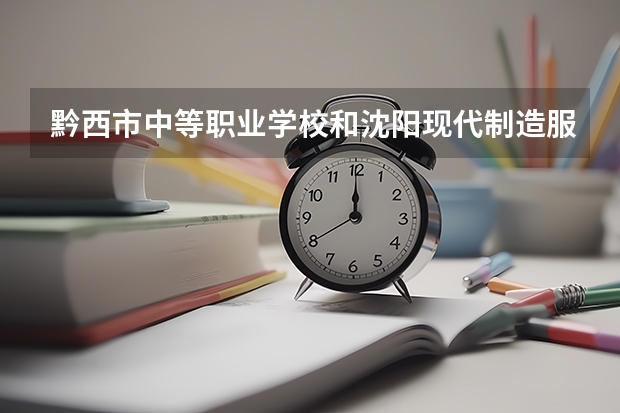 黔西市中等职业学校和沈阳现代制造服务学校哪个好