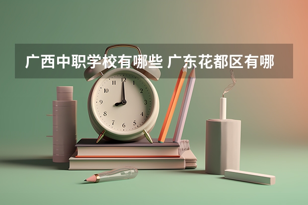 广西中职学校有哪些 广东花都区有哪些中职学校