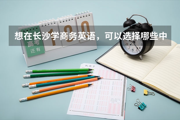 想在长沙学商务英语，可以选择哪些中职学校 四川省宜宾市中职学校名录