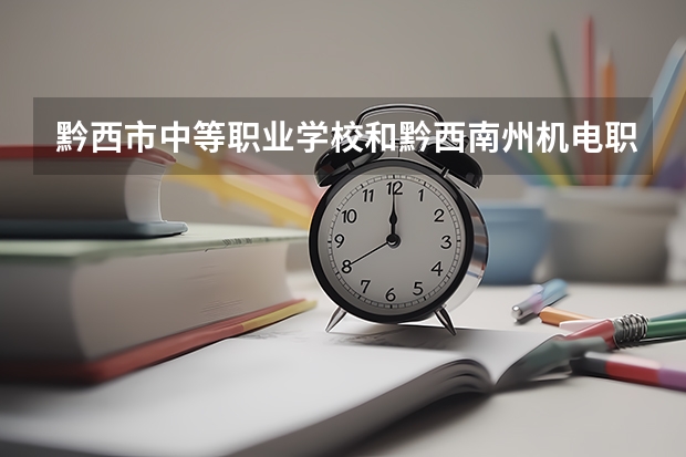 黔西市中等职业学校和黔西南州机电职业技术学校哪个好