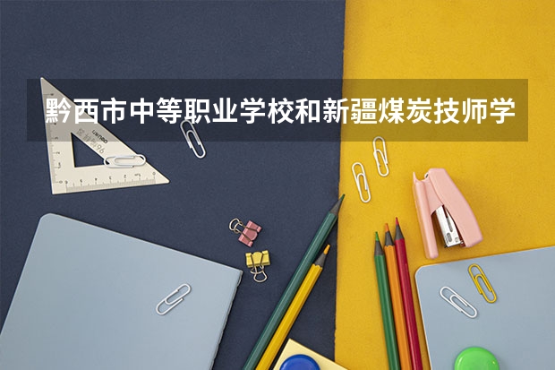 黔西市中等职业学校和新疆煤炭技师学院（新疆矿业中等职业学校）哪个好