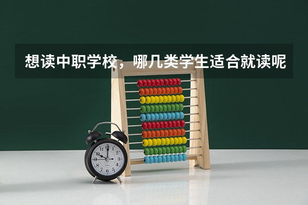 想读中职学校，哪几类学生适合就读呢 福建省国家级重点中职学校名单