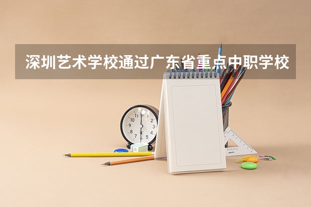 深圳艺术学校通过广东省重点中职学校评估 河南安阳中职学校有哪些