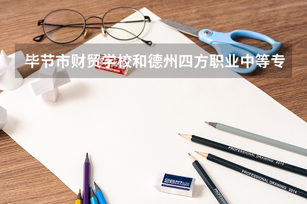 毕节市财贸学校和德州四方职业中等专业学校哪个好