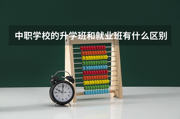 中职学校的升学班和就业班有什么区别 福建省国家级重点中职学校名单