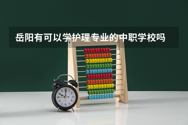岳阳有可以学护理专业的中职学校吗 湖南的建筑类中职学校有哪些