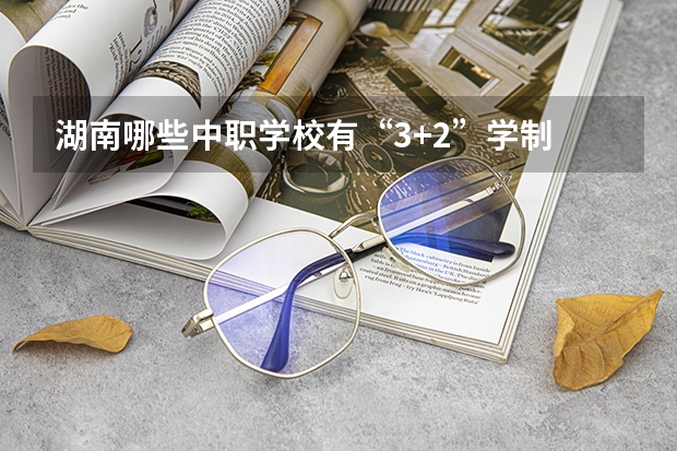 湖南哪些中职学校有“3+2”学制 重庆中职学校招生政策