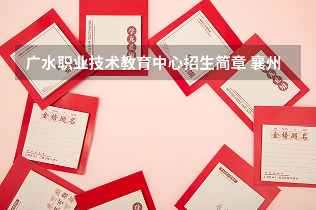 广水职业技术教育中心招生简章 襄州区职教中心招生简章