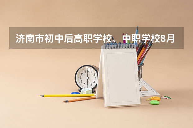 济南市初中后高职学校、中职学校8月11日填报征集志愿 重庆市国家级重点中职学校名单