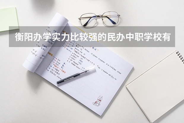 衡阳办学实力比较强的民办中职学校有哪些 云南省公办中职学校有哪些