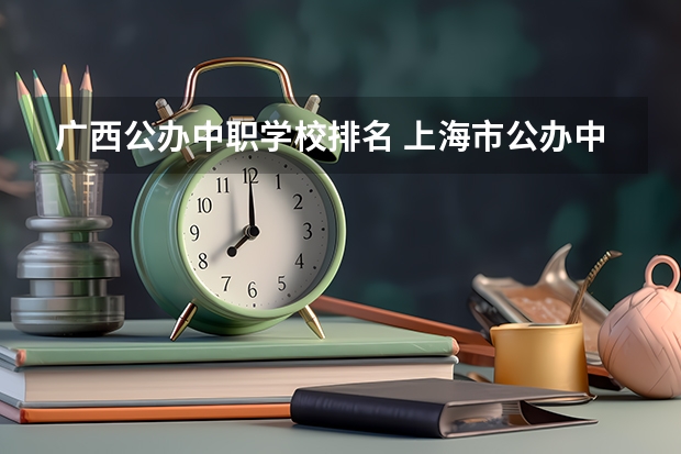 广西公办中职学校排名 上海市公办中职学校有哪些