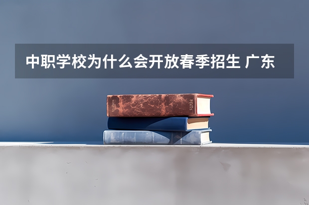中职学校为什么会开放春季招生 广东省民办中职学校有哪些