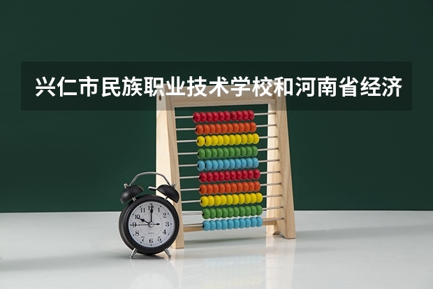 兴仁市民族职业技术学校和河南省经济管理学校哪个好